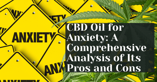 CBD Oil for Anxiety: A Comprehensive Analysis of Its Pros and Cons