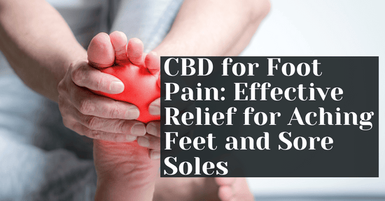 CBD for Foot Pain: Effective Relief for Aching Feet and Sore Soles