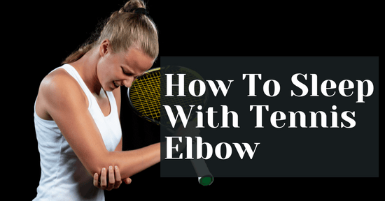 Ways On How To Sleep With Tennis Elbow Pain