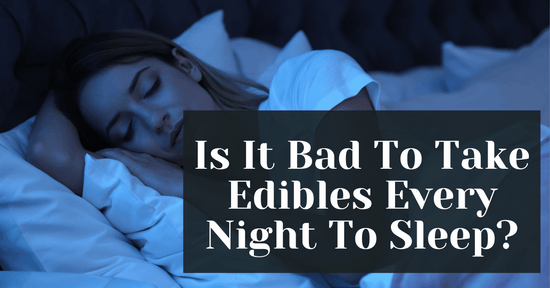 Is It Bad To Take Edibles Every Night To Sleep?