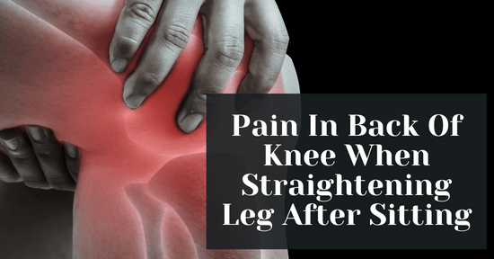 Pain In Back Of Knee When Straightening Leg After Sitting